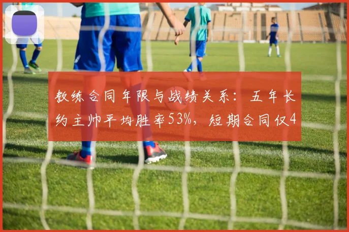 教练合同年限与战绩关系:五年长约主帅平均胜率53%,短期合同仅45%
