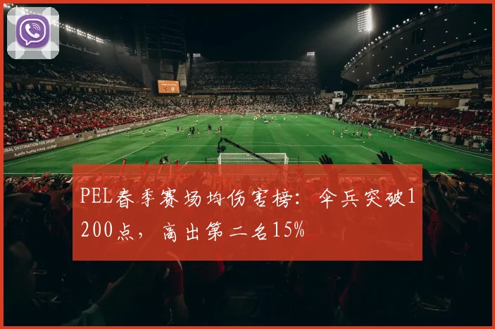 PEL春季赛场均伤害榜：伞兵突破1200点，高出第二名15%